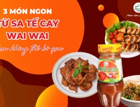 3 Món Ngon Từ Sa Tế Cay Wai Wai Bạn Không Thể Bỏ Qua