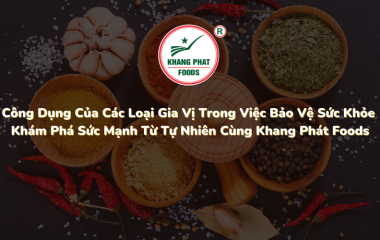 Công Dụng Của Các Loại Gia Vị Trong Việc Bảo Vệ Sức Khỏe Khám Phá Sức Mạnh Từ Tự Nhiên Cùng Khang Phát Foods