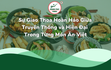 Gia Vị Khang Phát Sự Giao Thoa Hoàn Hảo Giữa Truyền Thống và Hiện Đại Trong Từng Món Ăn Việt