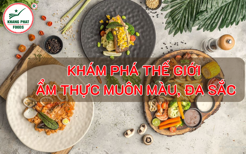 Khám Phá Thế Giới Ẩm Thực Muôn Màu, Đa Sắc Cùng Gia Vị Khang Phát